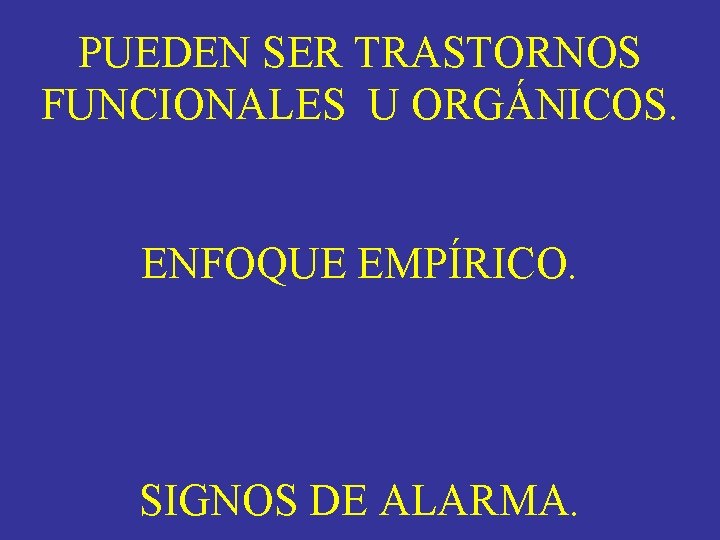 PUEDEN SER TRASTORNOS FUNCIONALES U ORGÁNICOS. ENFOQUE EMPÍRICO. SIGNOS DE ALARMA. PUEDEN SER TRASTORNOS FUNCIONALES U ORGÁNICOS. ENFOQUE EMPÍRICO. SIGNOS DE ALARMA.