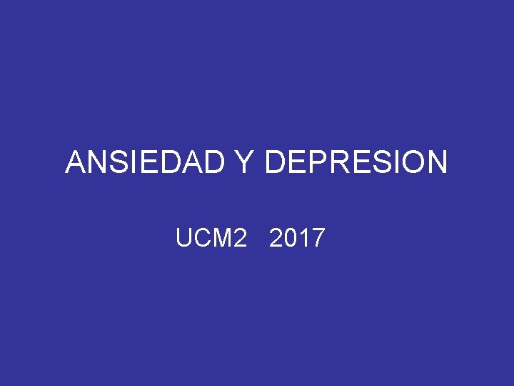 ANSIEDAD Y DEPRESION UCM 2 2017 ANSIEDAD Y DEPRESION UCM 2 2017
