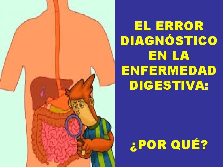 EL ERROR DIAGNÓSTICO EN LA ENFERMEDAD DIGESTIVA: ¿POR QUÉ? EL ERROR DIAGNÓSTICO EN LA ENFERMEDAD DIGESTIVA: ¿POR QUÉ?