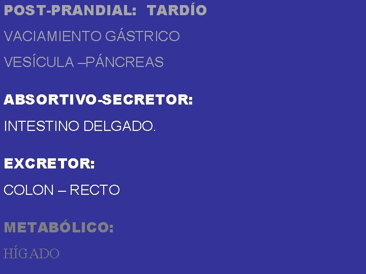 POST-PRANDIAL: TARDÍO VACIAMIENTO GÁSTRICO VESÍCULA –PÁNCREAS ABSORTIVO-SECRETOR: INTESTINO DELGADO. EXCRETOR: COLON – RECTO METABÓLICO: POST-PRANDIAL: TARDÍO VACIAMIENTO GÁSTRICO VESÍCULA –PÁNCREAS ABSORTIVO-SECRETOR: INTESTINO DELGADO. EXCRETOR: COLON – RECTO METABÓLICO: