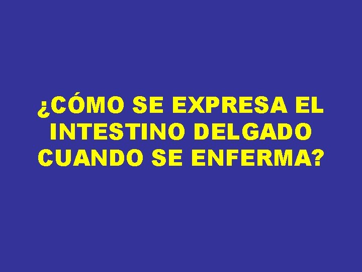 ¿CÓMO SE EXPRESA EL INTESTINO DELGADO CUANDO SE ENFERMA? ¿CÓMO SE EXPRESA EL INTESTINO DELGADO CUANDO SE ENFERMA?