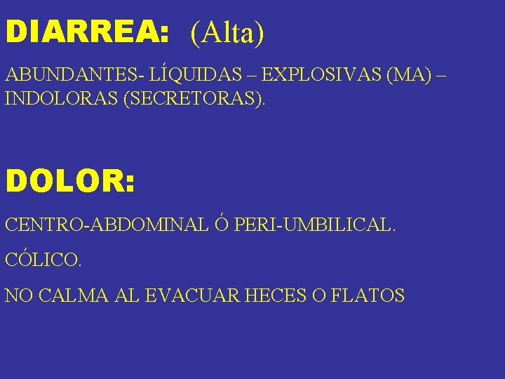 DIARREA: (Alta) ABUNDANTES- LÍQUIDAS – EXPLOSIVAS (MA) – INDOLORAS (SECRETORAS). DOLOR: CENTRO-ABDOMINAL Ó PERI-UMBILICAL. DIARREA: (Alta) ABUNDANTES- LÍQUIDAS – EXPLOSIVAS (MA) – INDOLORAS (SECRETORAS). DOLOR: CENTRO-ABDOMINAL Ó PERI-UMBILICAL.