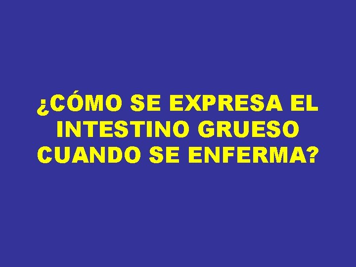 ¿CÓMO SE EXPRESA EL INTESTINO GRUESO CUANDO SE ENFERMA? ¿CÓMO SE EXPRESA EL INTESTINO GRUESO CUANDO SE ENFERMA?