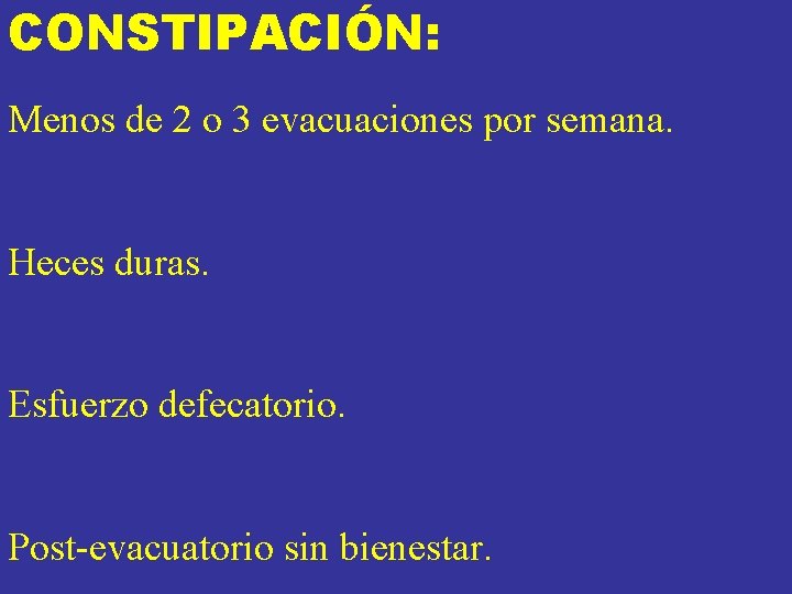 CONSTIPACIÓN: Menos de 2 o 3 evacuaciones por semana. Heces duras. Esfuerzo defecatorio. Post-evacuatorio CONSTIPACIÓN: Menos de 2 o 3 evacuaciones por semana. Heces duras. Esfuerzo defecatorio. Post-evacuatorio