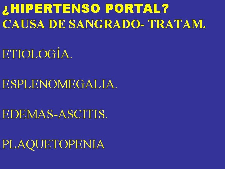 ¿HIPERTENSO PORTAL? CAUSA DE SANGRADO- TRATAM. ETIOLOGÍA. ESPLENOMEGALIA. EDEMAS-ASCITIS. PLAQUETOPENIA ¿HIPERTENSO PORTAL? CAUSA DE SANGRADO- TRATAM. ETIOLOGÍA. ESPLENOMEGALIA. EDEMAS-ASCITIS. PLAQUETOPENIA