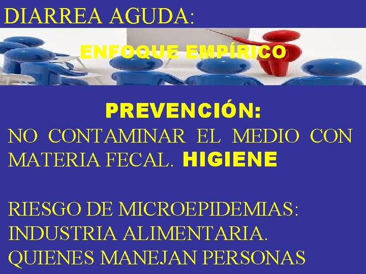 DIARREA AGUDA: ENFOQUE EMPÍRICO PREVENCIÓN: NO CONTAMINAR EL MEDIO CON MATERIA FECAL. HIGIENE RIESGO DIARREA AGUDA: ENFOQUE EMPÍRICO PREVENCIÓN: NO CONTAMINAR EL MEDIO CON MATERIA FECAL. HIGIENE RIESGO