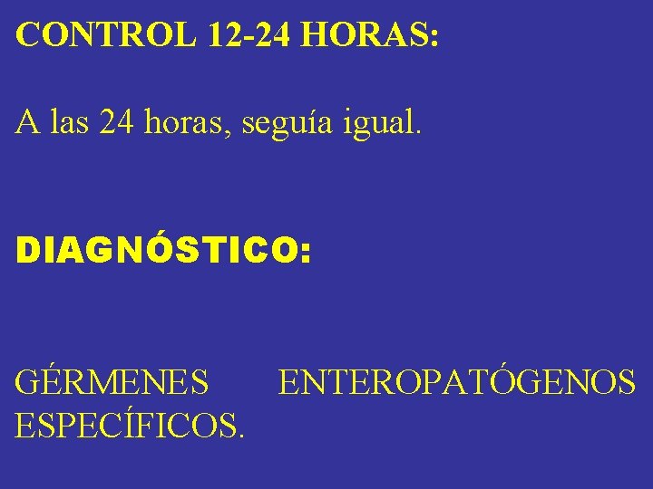 CONTROL 12 -24 HORAS: A las 24 horas, seguía igual. DIAGNÓSTICO: GÉRMENES ENTEROPATÓGENOS ESPECÍFICOS. CONTROL 12 -24 HORAS: A las 24 horas, seguía igual. DIAGNÓSTICO: GÉRMENES ENTEROPATÓGENOS ESPECÍFICOS.