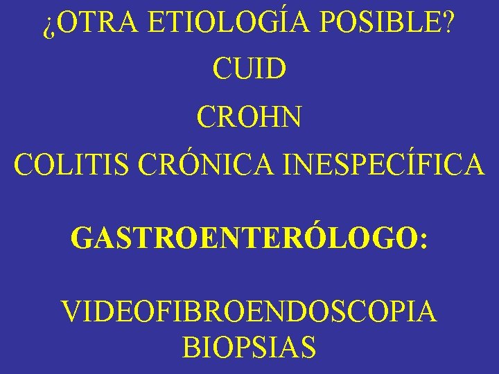 ¿OTRA ETIOLOGÍA POSIBLE? CUID CROHN COLITIS CRÓNICA INESPECÍFICA GASTROENTERÓLOGO: VIDEOFIBROENDOSCOPIA BIOPSIAS ¿OTRA ETIOLOGÍA POSIBLE? CUID CROHN COLITIS CRÓNICA INESPECÍFICA GASTROENTERÓLOGO: VIDEOFIBROENDOSCOPIA BIOPSIAS