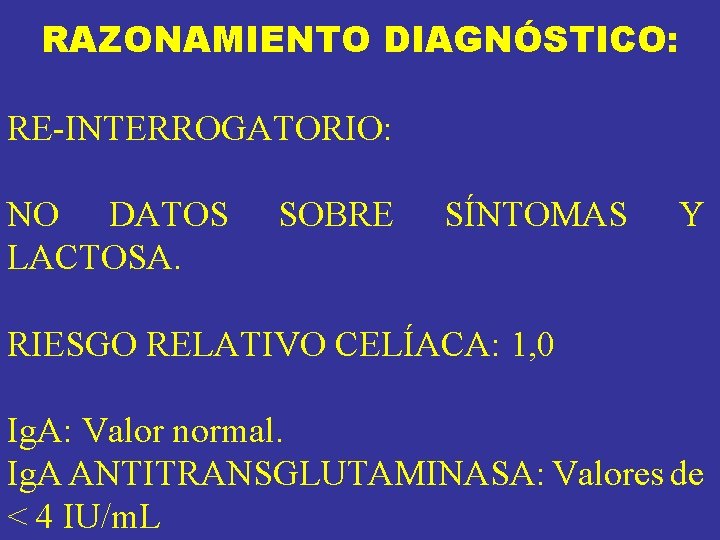 RAZONAMIENTO DIAGNÓSTICO: RE-INTERROGATORIO: NO DATOS LACTOSA. SOBRE SÍNTOMAS Y RIESGO RELATIVO CELÍACA: 1, 0 RAZONAMIENTO DIAGNÓSTICO: RE-INTERROGATORIO: NO DATOS LACTOSA. SOBRE SÍNTOMAS Y RIESGO RELATIVO CELÍACA: 1, 0
