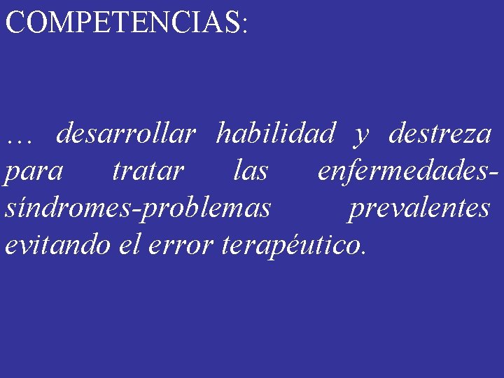 COMPETENCIAS: … desarrollar habilidad y destreza para tratar las enfermedadessíndromes-problemas prevalentes evitando el error COMPETENCIAS: … desarrollar habilidad y destreza para tratar las enfermedadessíndromes-problemas prevalentes evitando el error