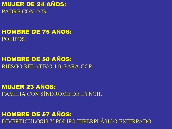MUJER DE 24 AÑOS: PADRE CON CCR. HOMBRE DE 75 AÑOS: PÓLIPOS. HOMBRE DE MUJER DE 24 AÑOS: PADRE CON CCR. HOMBRE DE 75 AÑOS: PÓLIPOS. HOMBRE DE