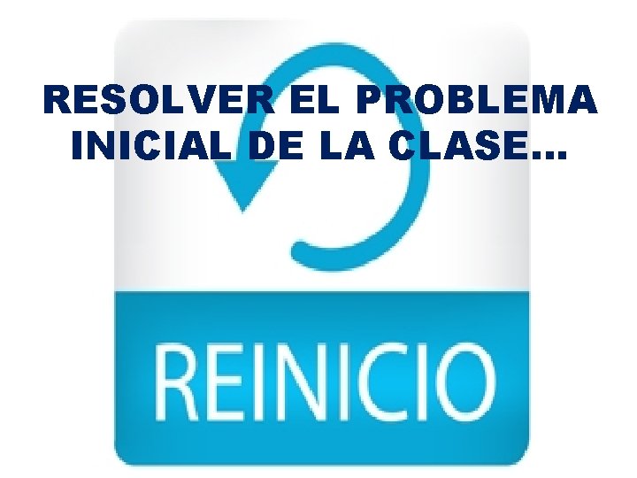 RESOLVER EL PROBLEMA INICIAL DE LA CLASE… RESOLVER EL PROBLEMA INICIAL DE LA CLASE…