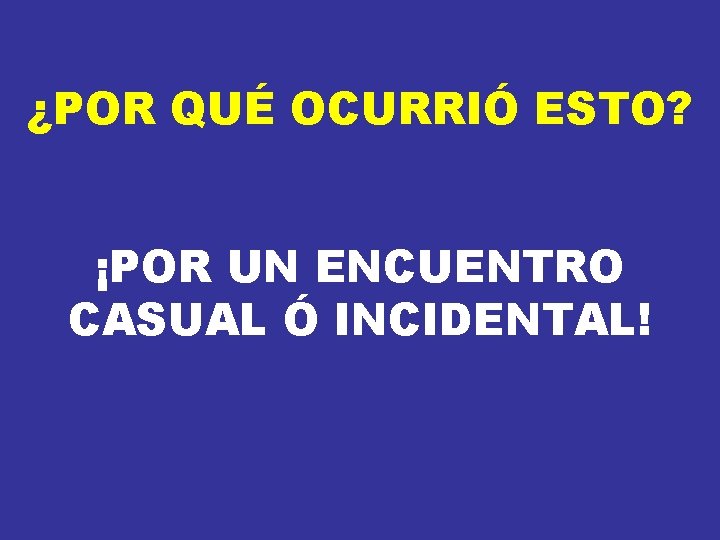 ¿POR QUÉ OCURRIÓ ESTO? ¡POR UN ENCUENTRO CASUAL Ó INCIDENTAL! ¿POR QUÉ OCURRIÓ ESTO? ¡POR UN ENCUENTRO CASUAL Ó INCIDENTAL!