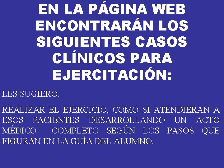 EN LA PÁGINA WEB ENCONTRARÁN LOS SIGUIENTES CASOS CLÍNICOS PARA EJERCITACIÓN: LES SUGIERO: REALIZAR EN LA PÁGINA WEB ENCONTRARÁN LOS SIGUIENTES CASOS CLÍNICOS PARA EJERCITACIÓN: LES SUGIERO: REALIZAR