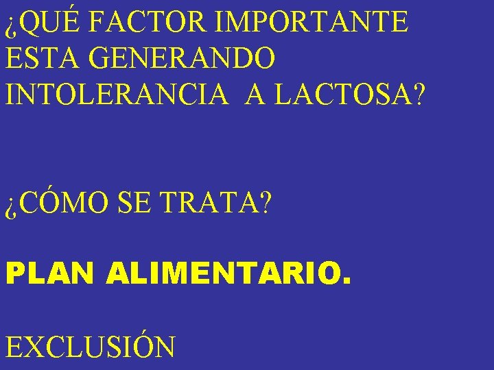 ¿QUÉ FACTOR IMPORTANTE ESTA GENERANDO INTOLERANCIA A LACTOSA? ¿CÓMO SE TRATA? PLAN ALIMENTARIO. EXCLUSIÓN ¿QUÉ FACTOR IMPORTANTE ESTA GENERANDO INTOLERANCIA A LACTOSA? ¿CÓMO SE TRATA? PLAN ALIMENTARIO. EXCLUSIÓN