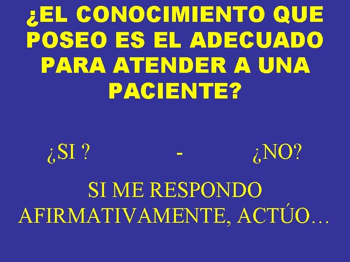 ¿EL CONOCIMIENTO QUE POSEO ES EL ADECUADO PARA ATENDER A UNA PACIENTE? ¿SI ? ¿EL CONOCIMIENTO QUE POSEO ES EL ADECUADO PARA ATENDER A UNA PACIENTE? ¿SI ?