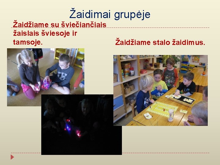 Žaidimai grupėje Žaidžiame su šviečiančiais žaislais šviesoje ir tamsoje. Žaidžiame stalo žaidimus. 