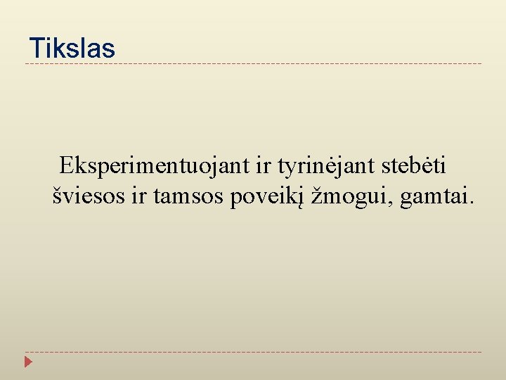 Tikslas Eksperimentuojant ir tyrinėjant stebėti šviesos ir tamsos poveikį žmogui, gamtai. 