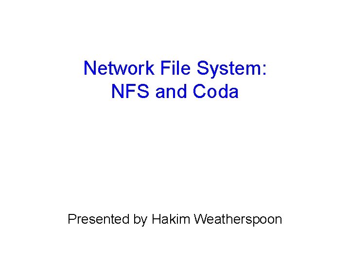 Network File System: NFS and Coda Presented by Hakim Weatherspoon 