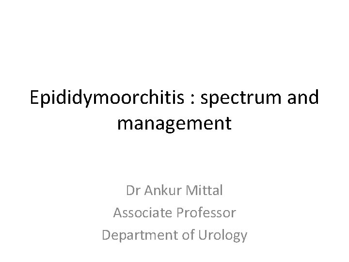 Epididymoorchitis : spectrum and management Dr Ankur Mittal Associate Professor Department of Urology 