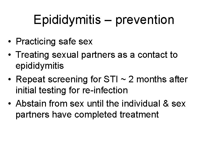 Epididymitis – prevention • Practicing safe sex • Treating sexual partners as a contact