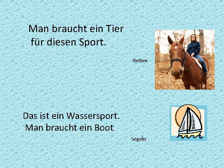 Man braucht ein Tier für diesen Sport. Reiten Das ist ein Wassersport. Man braucht