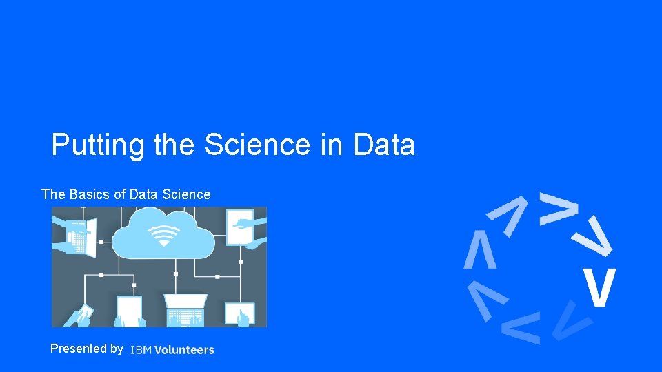 Putting the Science in Data The Basics of Data Science Presented by 