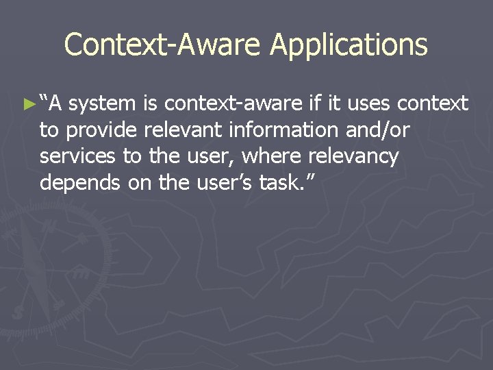 Context-Aware Applications ► “A system is context-aware if it uses context to provide relevant