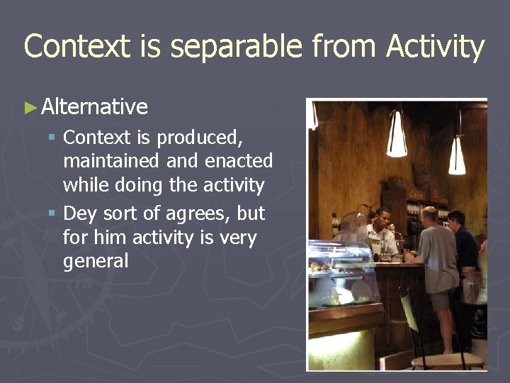Context is separable from Activity ► Alternative § Context is produced, maintained and enacted