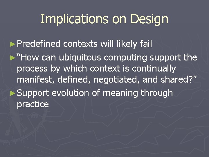 Implications on Design ► Predefined contexts will likely fail ► “How can ubiquitous computing