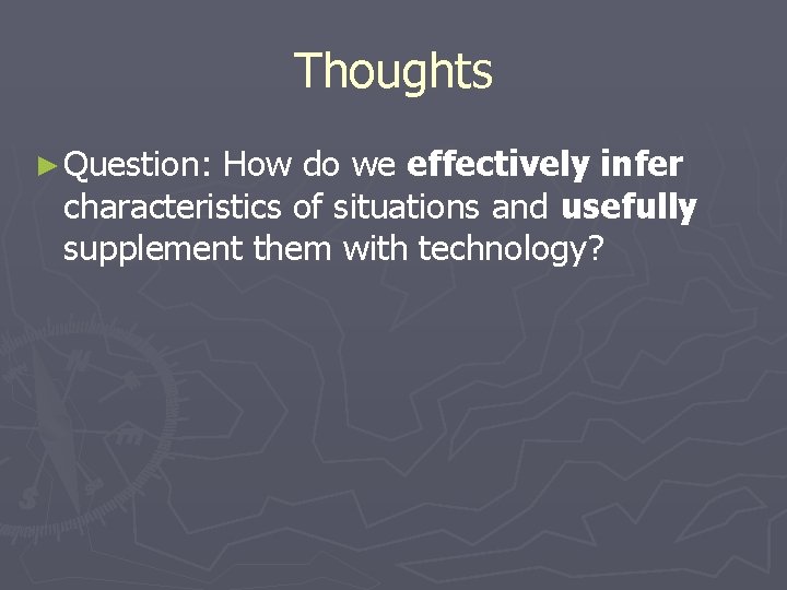 Thoughts ► Question: How do we effectively infer characteristics of situations and usefully supplement