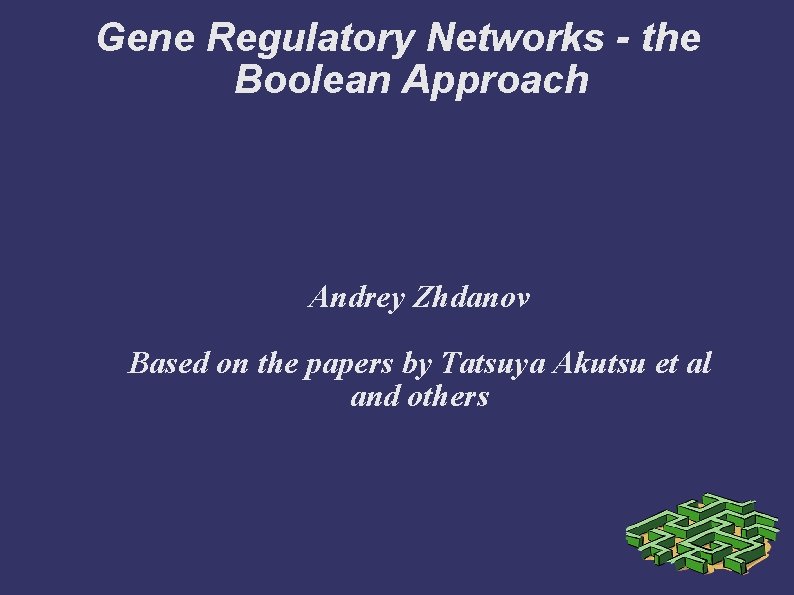 Gene Regulatory Networks - the Boolean Approach Andrey Zhdanov Based on the papers by