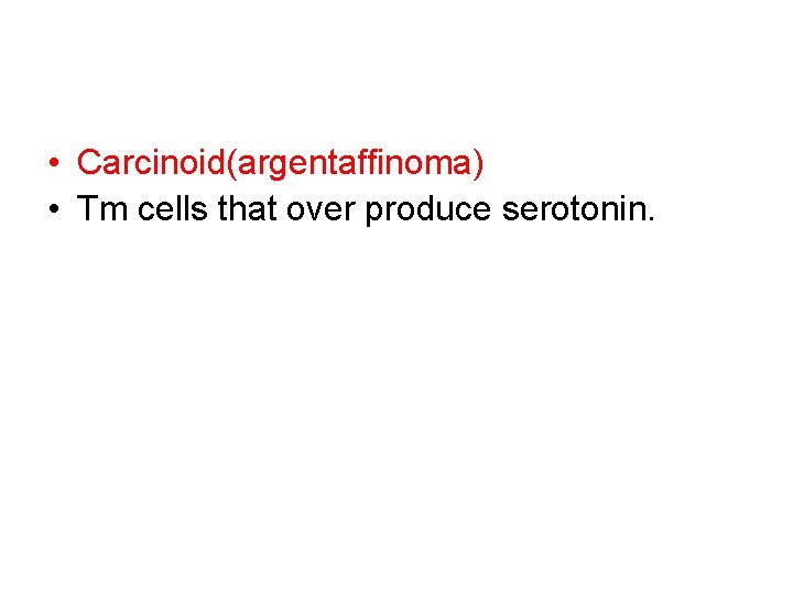  • Carcinoid(argentaffinoma) • Tm cells that over produce serotonin. 