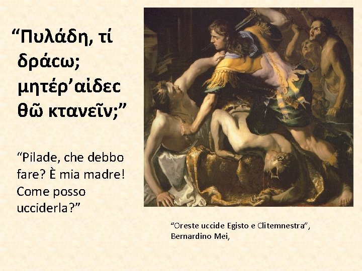 “Πυλάδη, τί δράϲω; µητέρ’αἰδεϲ θῶ κτανεῖν; ” “Pilade, che debbo fare? È mia madre!