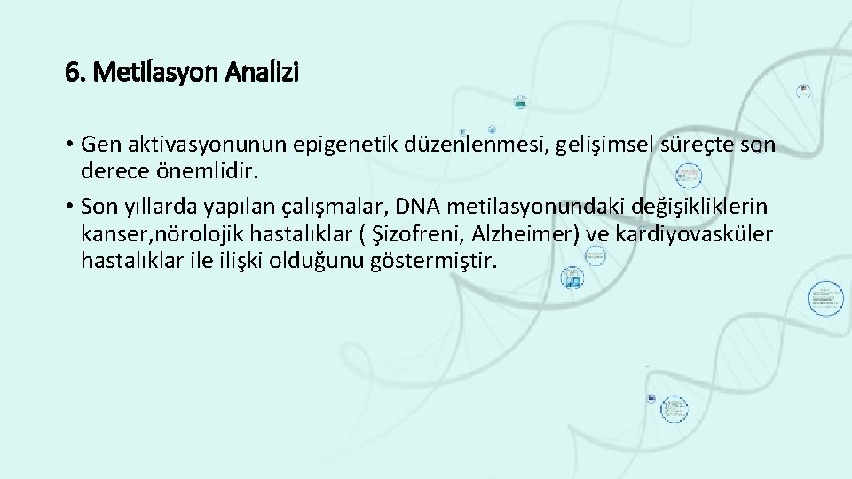 6. Metilasyon Analizi • Gen aktivasyonunun epigenetik düzenlenmesi, gelişimsel süreçte son derece önemlidir. •