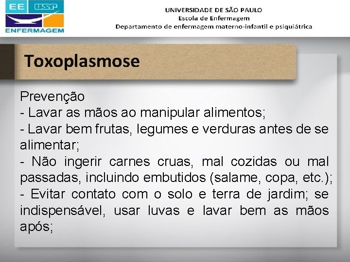 Toxoplasmose Prevenção - Lavar as mãos ao manipular alimentos; - Lavar bem frutas, legumes