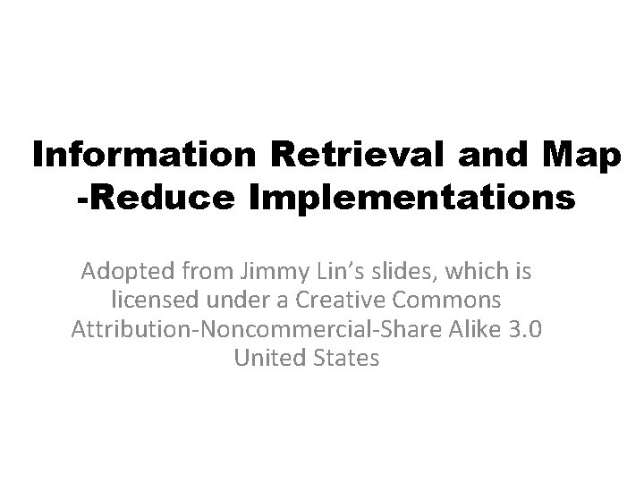 Information Retrieval and Map -Reduce Implementations Adopted from Jimmy Lin’s slides, which is licensed Information Retrieval and Map -Reduce Implementations Adopted from Jimmy Lin’s slides, which is licensed