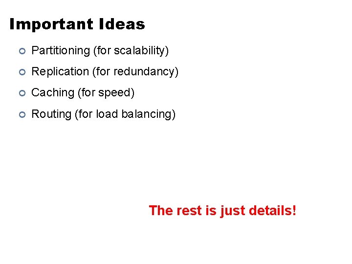 Important Ideas ¢ Partitioning (for scalability) ¢ Replication (for redundancy) ¢ Caching (for speed) Important Ideas ¢ Partitioning (for scalability) ¢ Replication (for redundancy) ¢ Caching (for speed)