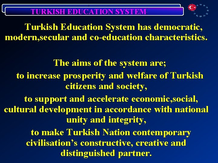 TURKISH EDUCATION SYSTEM Turkish Education System has democratic, modern, secular and co-education characteristics. The
