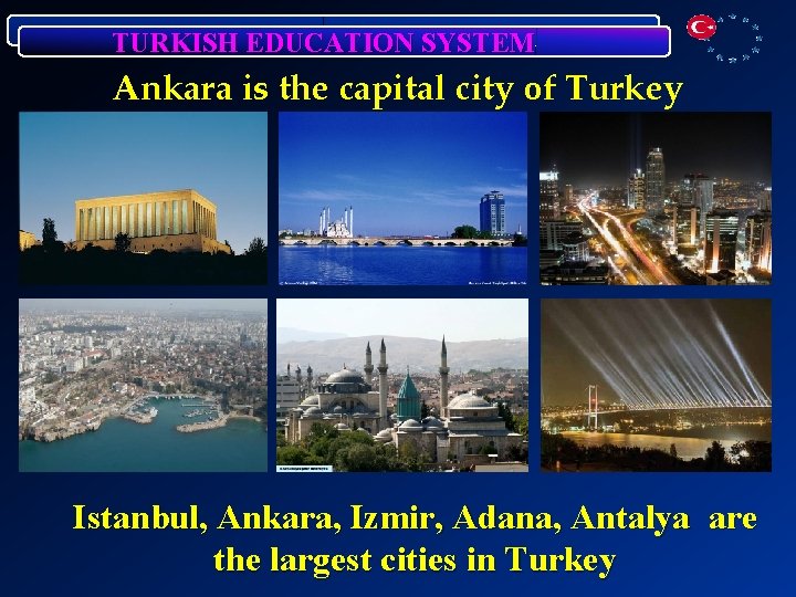 TURKISH EDUCATION SYSTEM Ankara is the capital city of Turkey Istanbul, Ankara, Izmir, Adana,