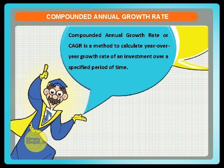COMPOUNDED ANNUAL GROWTH RATE Compounded Annual Growth Rate or CAGR is a method to