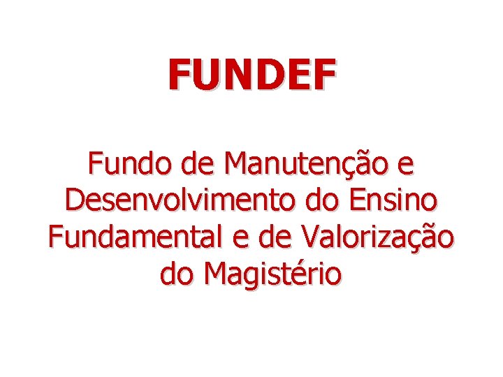 FUNDEF Fundo de Manutenção e Desenvolvimento do Ensino Fundamental e de Valorização do Magistério
