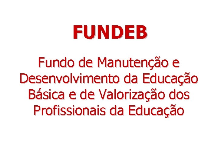 FUNDEB Fundo de Manutenção e Desenvolvimento da Educação Básica e de Valorização dos Profissionais