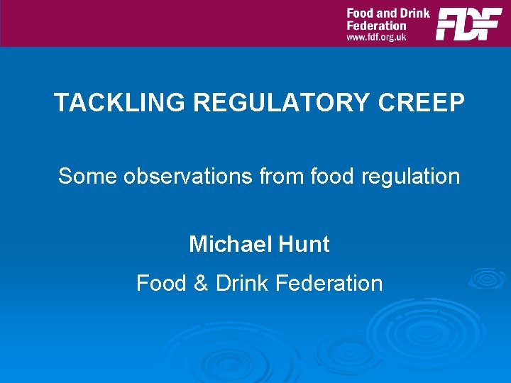 TACKLING REGULATORY CREEP Some observations from food regulation Michael Hunt Food & Drink Federation