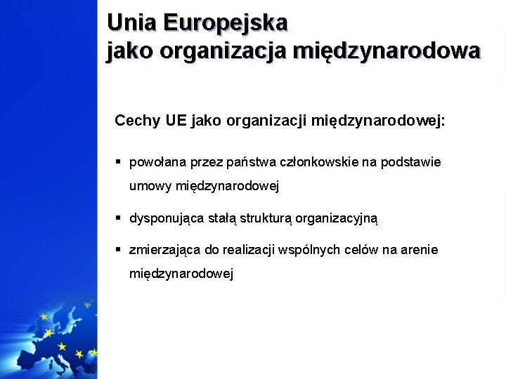 Unia Europejska jako organizacja międzynarodowa Cechy UE jako organizacji międzynarodowej: § powołana przez państwa