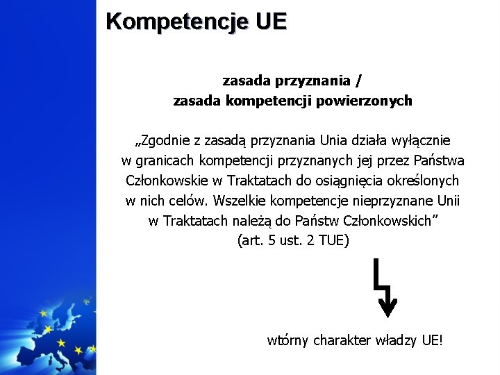 Kompetencje UE zasada przyznania / zasada kompetencji powierzonych „Zgodnie z zasadą przyznania Unia działa