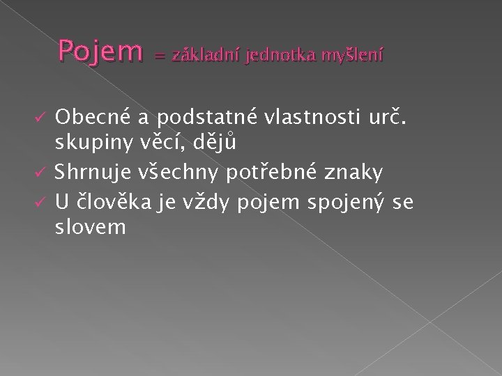 Pojem = základní jednotka myšlení Obecné a podstatné vlastnosti urč. skupiny věcí, dějů ü