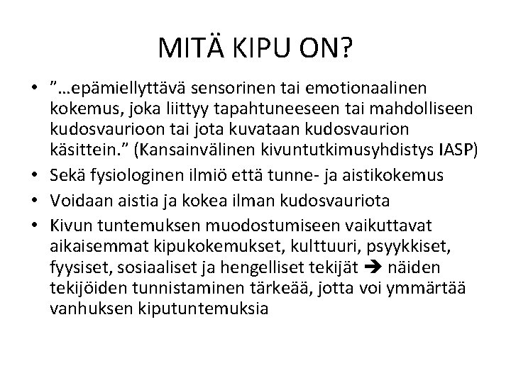 MITÄ KIPU ON? • ”…epämiellyttävä sensorinen tai emotionaalinen kokemus, joka liittyy tapahtuneeseen tai mahdolliseen MITÄ KIPU ON? • ”…epämiellyttävä sensorinen tai emotionaalinen kokemus, joka liittyy tapahtuneeseen tai mahdolliseen