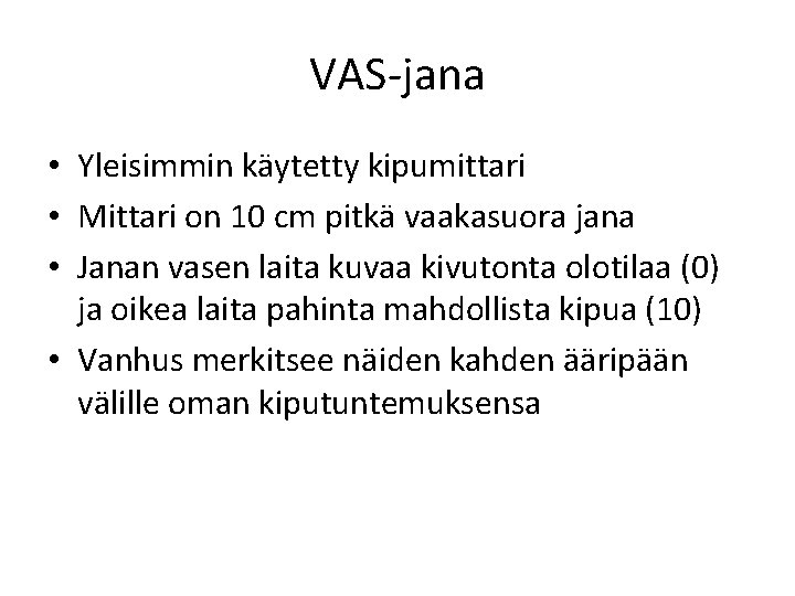 VAS-jana • Yleisimmin käytetty kipumittari • Mittari on 10 cm pitkä vaakasuora jana • VAS-jana • Yleisimmin käytetty kipumittari • Mittari on 10 cm pitkä vaakasuora jana •