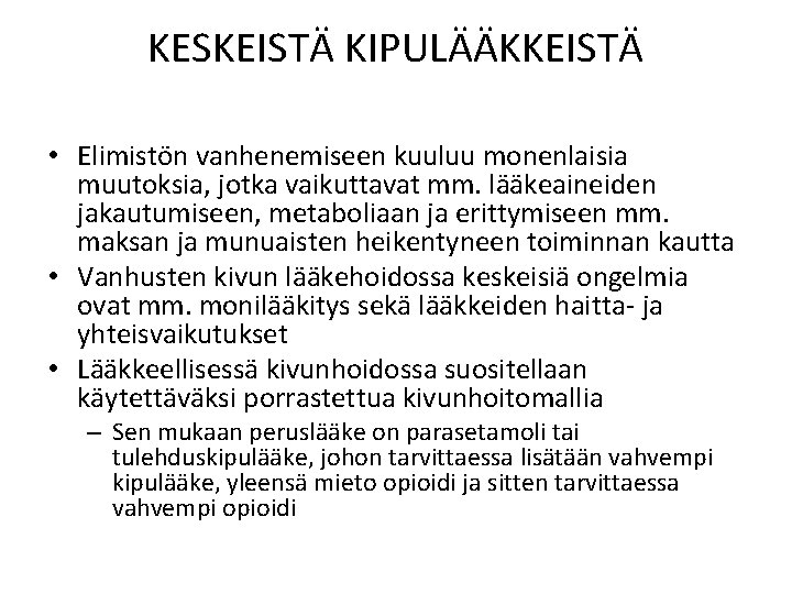 KESKEISTÄ KIPULÄÄKKEISTÄ • Elimistön vanhenemiseen kuuluu monenlaisia muutoksia, jotka vaikuttavat mm. lääkeaineiden jakautumiseen, metaboliaan KESKEISTÄ KIPULÄÄKKEISTÄ • Elimistön vanhenemiseen kuuluu monenlaisia muutoksia, jotka vaikuttavat mm. lääkeaineiden jakautumiseen, metaboliaan